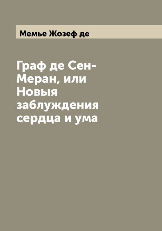 Обложка книги «Граф де Сен-Меран, или Новыя заблуждения сердца и ума» — Мемье Жозеф де, ISBN 9785519961851