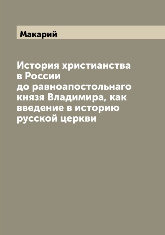 Обложка книги «История христианства в России до равноапостольнаго князя Владимира, как введение в историю русской церкви» — Макарий, ISBN 9785519947435