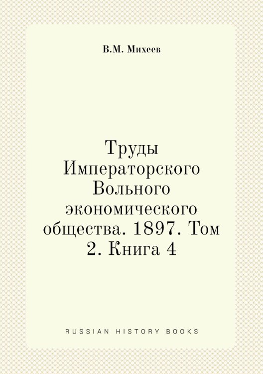 Обложка книги «Труды Императорского Вольного экономического общества. 1897. Том 2. Книга 4» — В.М. Михеев, ISBN 9785518051706