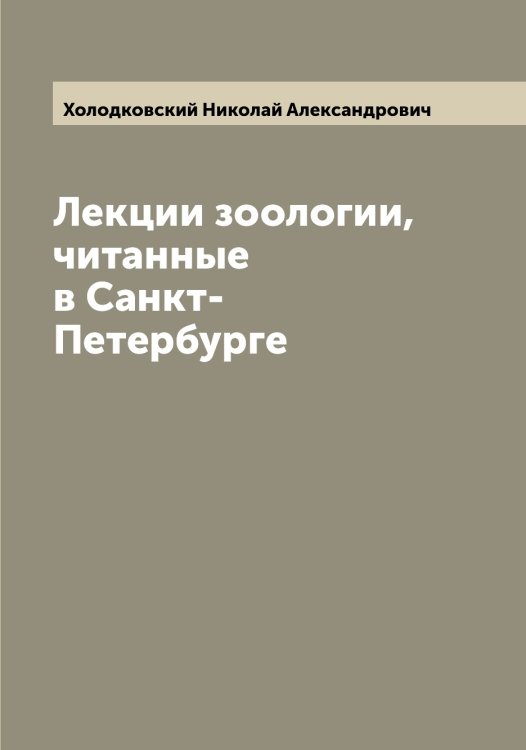 Лекции зоологии, читанные в Санкт-Петербурге Обложка книги «Лекции зоологии, читанные в Санкт-Петербурге» — Холодковский Николай Александрович, ISBN 9785521292707