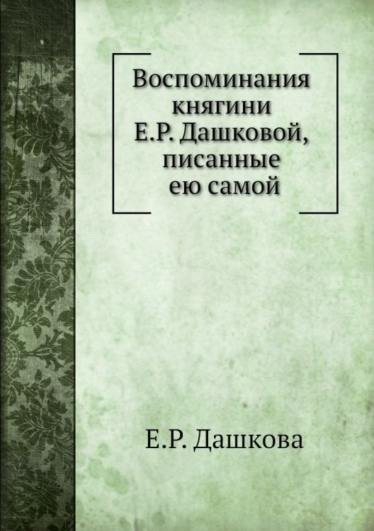 Воспоминания княгини Е.Р. Дашковой, писанные ею самой