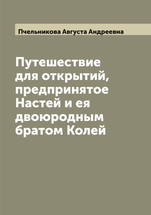 Обложка книги «Путешествие для открытий, предпринятое Настей и ея двоюродным братом Колей» — Пчельникова Августа Андреевна, ISBN 9785519800372