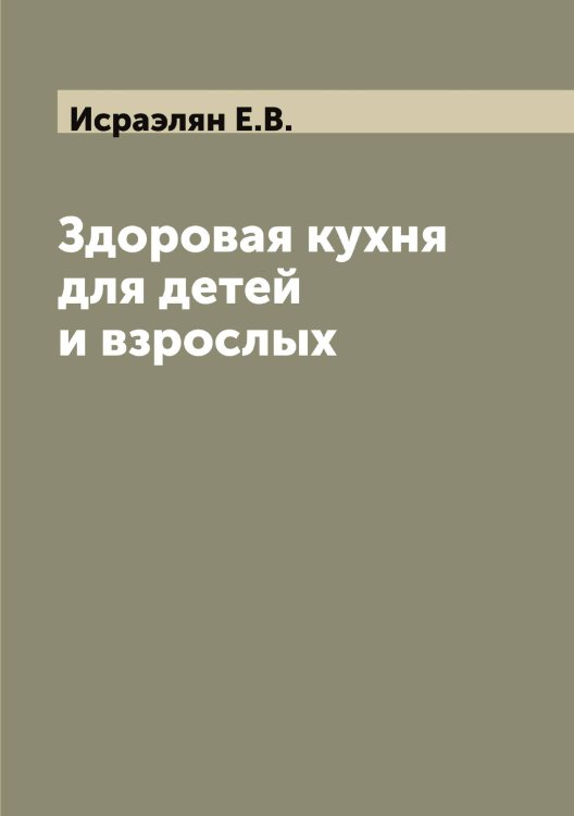 Обложка книги «Здоровая кухня для детей и взрослых» — Исраэлян Е.В., ISBN 9785519874038