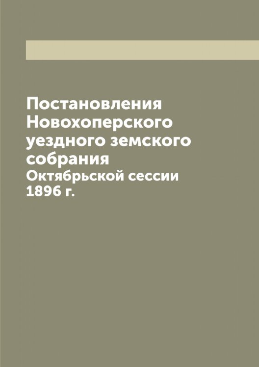 Обложка книги «Постановления Новохоперского уездного земского собрания» — нет автора, ISBN 9785521256266