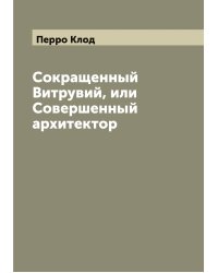 Сокращенный Витрувий, или Совершенный архитектор