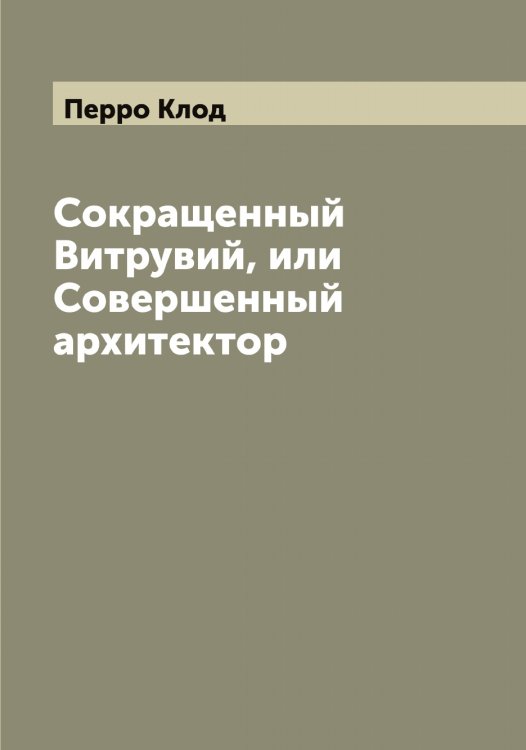Обложка книги «Сокращенный Витрувий, или Совершенный архитектор» — Перро Клод, ISBN 9785521277797