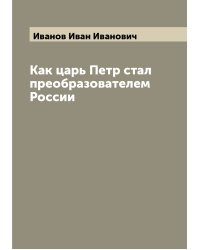 Как царь Петр стал преобразователем России