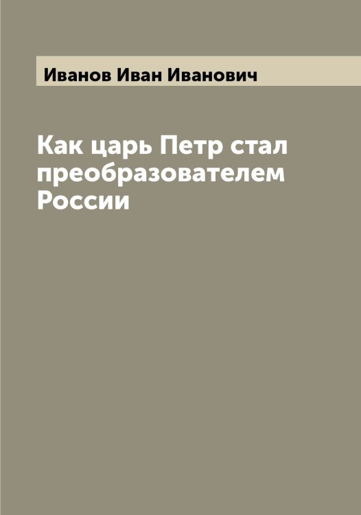 Обложка книги «Как царь Петр стал преобразователем России» — Иванов Иван Иванович, ISBN 9785519865876
