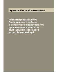 Александр Васильевич Головнин, в его заботах о религиозно-нравственном просвещении в родовом селе Гулынки Пронского уезда, Рязанской губ