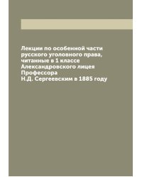 Лекции по особенной части русского уголовного права, читанные в 1 классе Александровского лицея Профессора Н.Д. Сергеевским в 1885 году