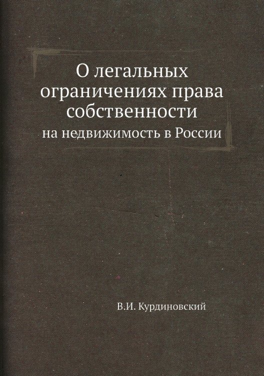Обложка книги «О легальных ограничениях права собственности» — В.И. Курдиновский, ISBN 9785518066908