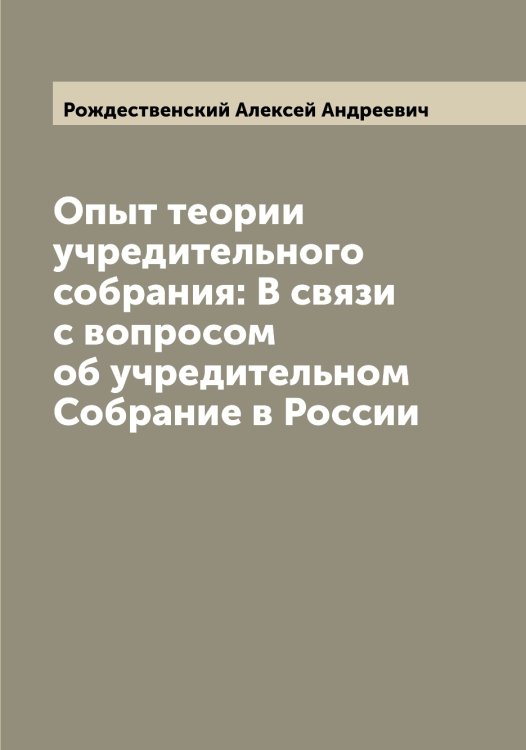 Обложка книги «Опыт теории учредительного собрания: В связи с вопросом об учредительном Собрание в России» — Рождественский Алексей Андреевич, ISBN 9785519809344