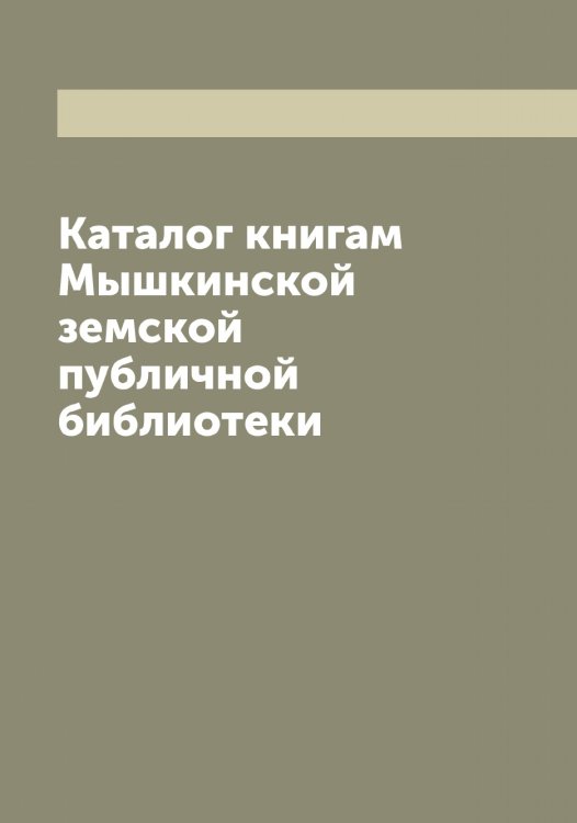 Обложка книги «Каталог книгам Мышкинской земской публичной библиотеки» — нет автора, ISBN 9785521263790