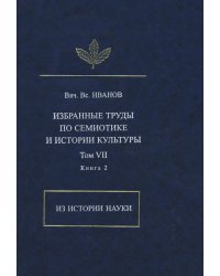 В. В. Иванов. Избранные труды по семиотике и истории культуры. Том 7. Из истории науки. Книга 2