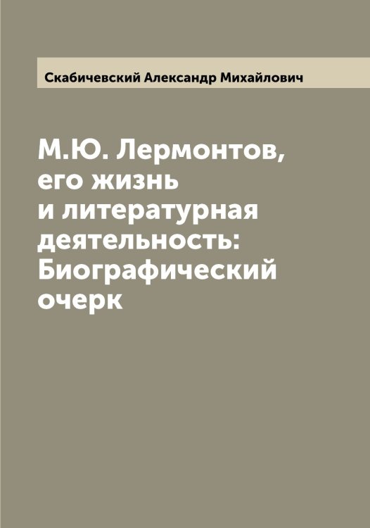 Обложка книги «М.Ю. Лермонтов, его жизнь и литературная деятельность: Биографический очерк» — Скабичевский Александр Михайлович, ISBN 9785519737104