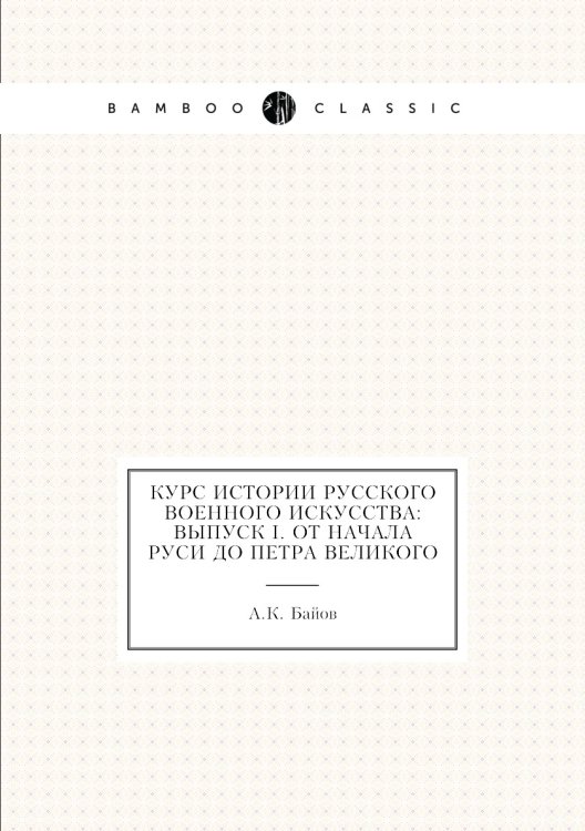 Курс истории русского военного искусства: Выпуск I. От начала Руси до Петра Великого
