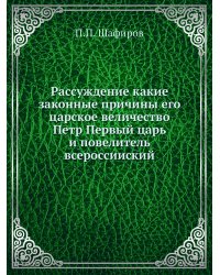 Рассуждение какие законные причины его царское величество Петр Первый царь и повелитель всероссииский