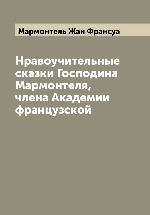 Обложка книги «Нравоучительные сказки Господина Мармонтеля, члена Академии французской» — Мармонтель Жан Франсуа, ISBN 9785519955287