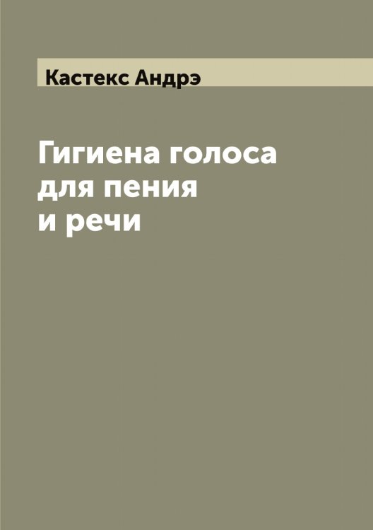 Обложка книги «Гигиена голоса для пения и речи» — Кастекс Андрэ, ISBN 9785519885843