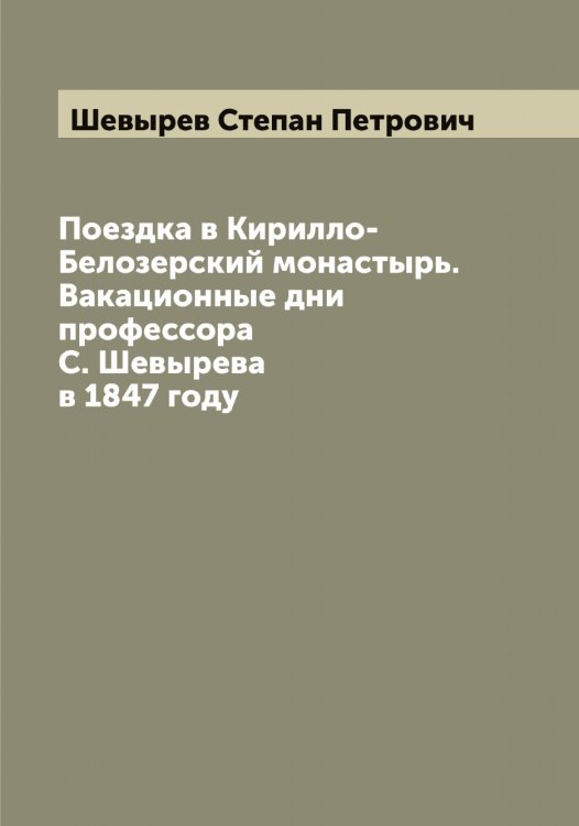 Обложка книги «Поездка в Кирилло-Белозерский монастырь. Вакационные дни профессора С. Шевырева в 1847 году» — Шевырев Степан Петрович, ISBN 9785521308620