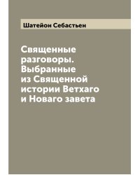 Священные разговоры. Выбранные из Священной истории Ветхаго и Новаго завета