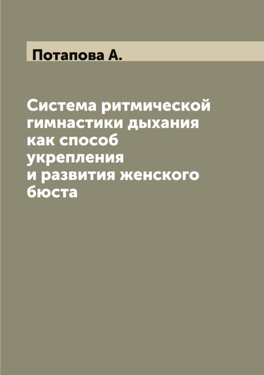 Система ритмической гимнастики дыхания как способ укрепления и развития женского бюста Обложка книги «Система ритмической гимнастики дыхания как способ укрепления и развития женского бюста» — Потапова А., ISBN 9785519793032