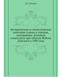 Исторические и статистические описания станиц и городов, посещаемых  военным министром при объезде Войска Донского в 1900 году