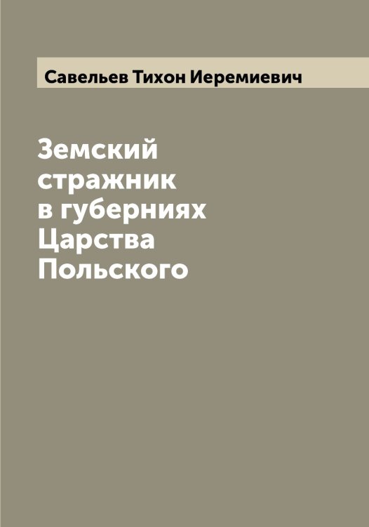 Обложка книги «Земский стражник в губерниях Царства Польского» — Савельев Тихон Иеремиевич, ISBN 9785519843515