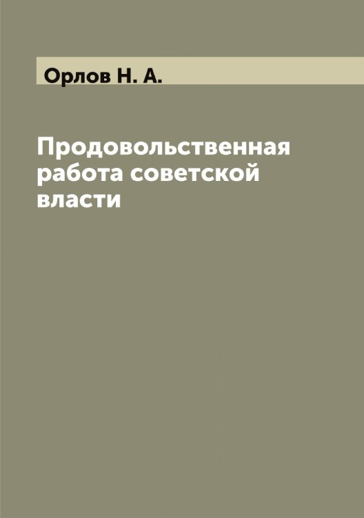 Обложка книги «Продовольственная работа советской власти» — Орлов Н. А., ISBN 9785521264896