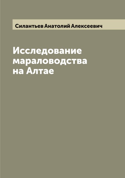Обложка книги «Исследование мараловодства на Алтае» — Силантьев Анатолий Алексеевич, ISBN 9785519734769