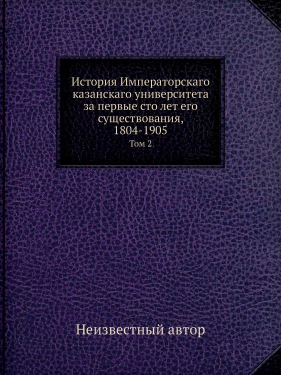 История Императорскаго казанскаго университета за первые сто лет его существования, 1804-1905