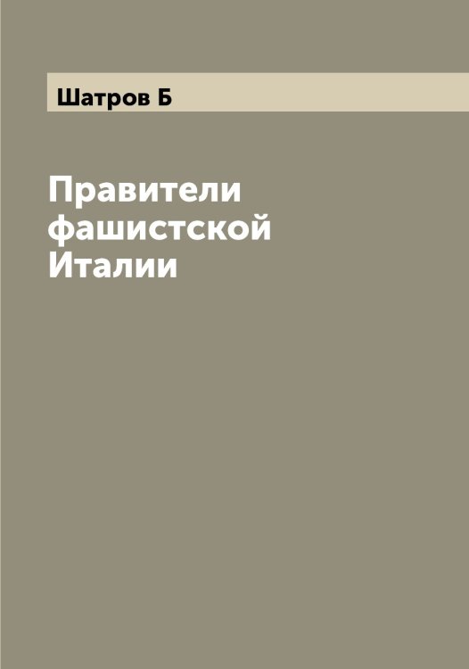 Обложка книги «Правители фашистской Италии» — Шатров Б, ISBN 9785521306923