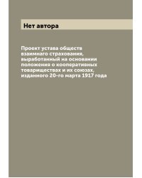 Проект устава обществ взаимнаго страхования, выработанный на основании положения о кооперативных товариществах и их союзах, изданного 20-го марта 1917 года