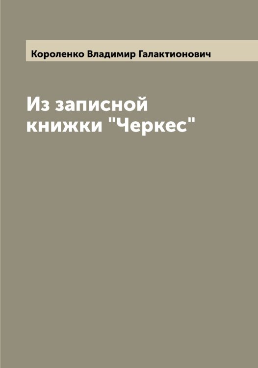 Обложка книги «Из записной книжки "Черкес"» — Короленко Владимир Галактионович, ISBN 9785519904131
