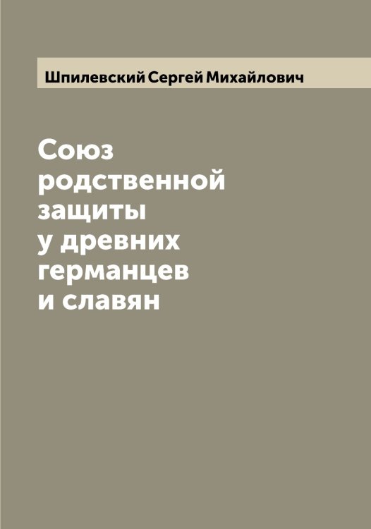 Обложка книги «Союз родственной защиты у древних германцев и славян» — Шпилевский Сергей Михайлович, ISBN 9785521315314