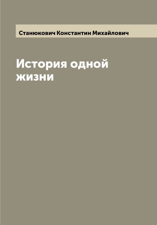 Обложка книги «История одной жизни» — Станюкович Константин Михайлович, ISBN 9785519752947