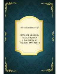 Каталог книгам, находящимся в Библиотеке Ученаго комитета
