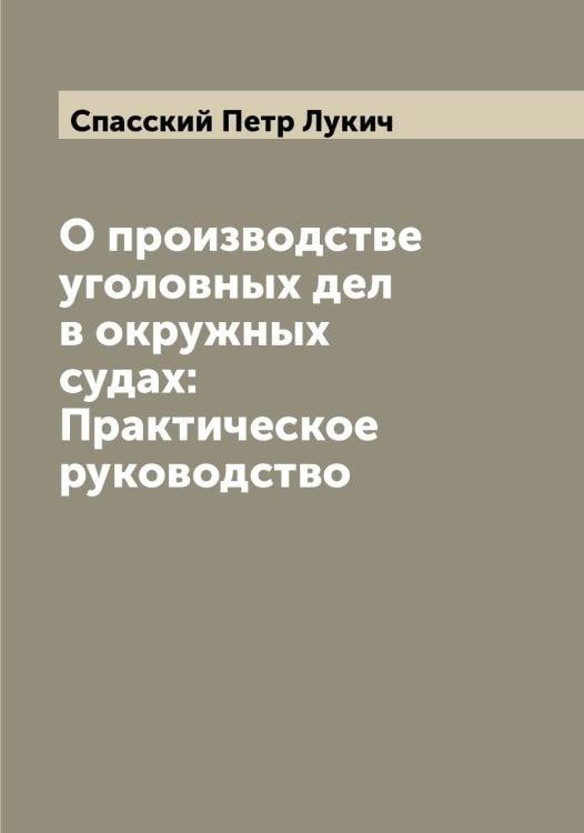 Обложка книги «О производстве уголовных дел в окружных судах: Практическое руководство» — Спасский Петр Лукич, ISBN 9785519750677