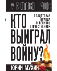 Кто выиграл войну? Солдатская правда о Великой Отечественной.