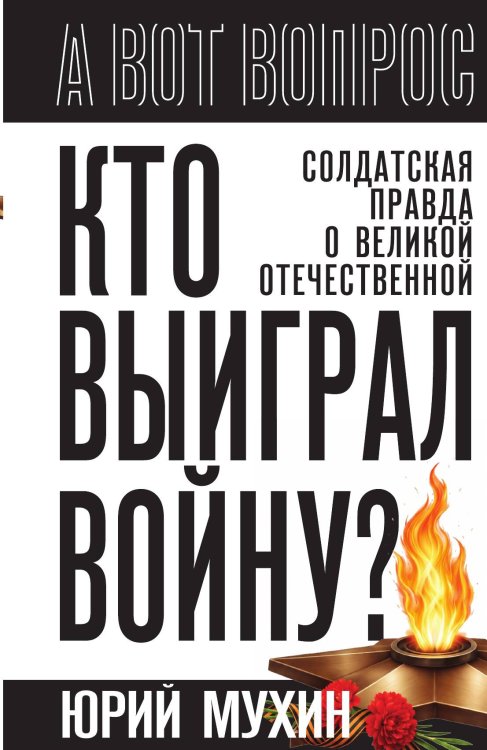 Обложка книги «Кто выиграл войну? Солдатская правда о Великой Отечественной.» — Мухин Юрий Игнатьевич, ISBN 9785002696840