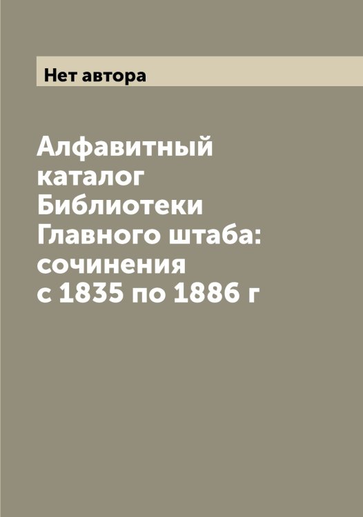 Алфавитный каталог Библиотеки Главного штаба: сочинения с 1835 по 1886 г Обложка книги «Алфавитный каталог Библиотеки Главного штаба: сочинения с 1835 по 1886 г» — Нет автора, ISBN 9785519818728