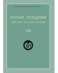 Краткие сообщения Института археологии. Выпуск 238