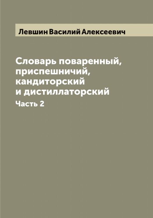 Обложка книги «Словарь поваренный, приспешничий, кандиторский и дистиллаторский» — Левшин Василий Алексеевич, ISBN 9785519928700