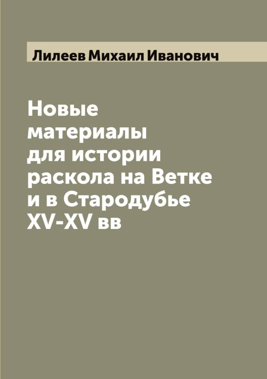 Новые материалы для истории раскола на Ветке и в Стародубье XV-XV вв Обложка книги «Новые материалы для истории раскола на Ветке и в Стародубье XV-XV вв» — Лилеев Михаил Иванович, ISBN 9785519934664