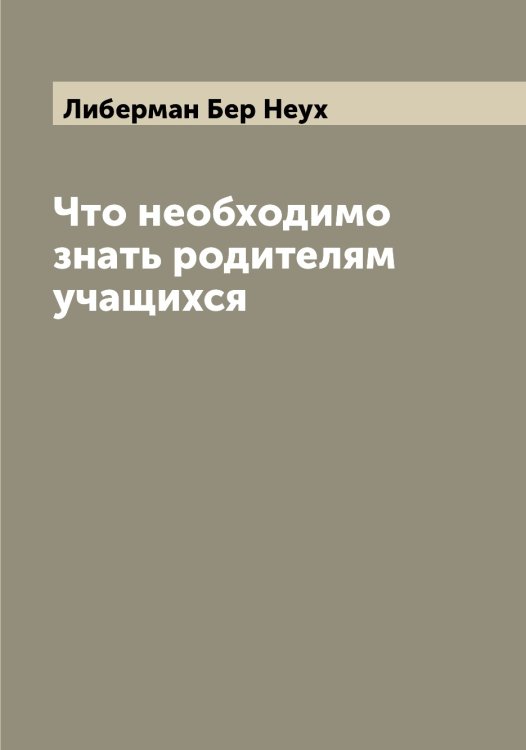Обложка книги «Что необходимо знать родителям учащихся» — Либерман Бер Неух, ISBN 9785519933681