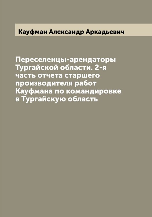 Переселенцы-арендаторы Тургайской области. 2-я часть отчета старшего производителя работ Кауфмана по командировке в Тургайскую область Обложка книги «Переселенцы-арендаторы Тургайской области. 2-я часть отчета старшего производителя работ Кауфмана по командировке в Тургайскую область» — Кауфман Александр Аркадьевич, ISBN 9785519887038