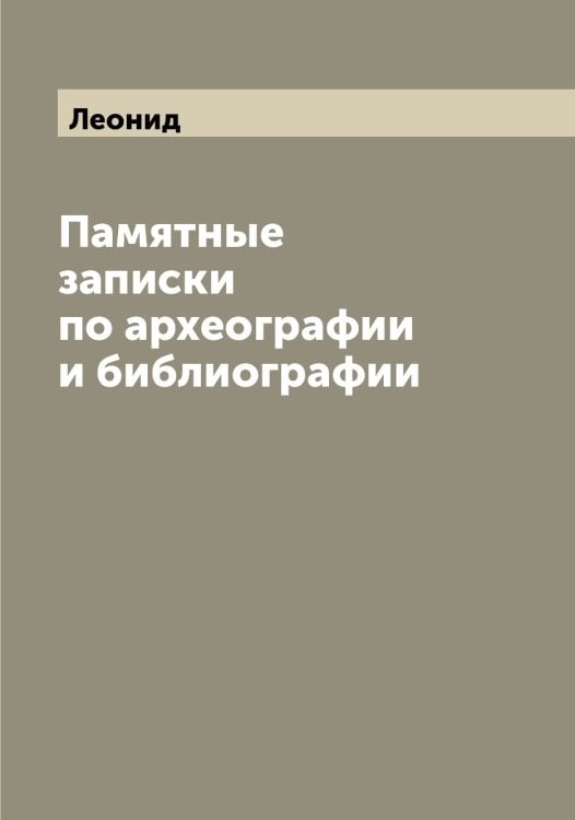 Обложка книги «Памятные записки по археографии и библиографии» — Леонид, ISBN 9785519931236