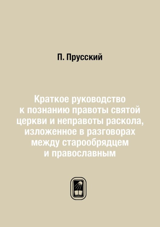 Краткое руководство к познанию правоты святой церкви и неправоты раскола, изложенное в разговорах между старообрядцем и православным