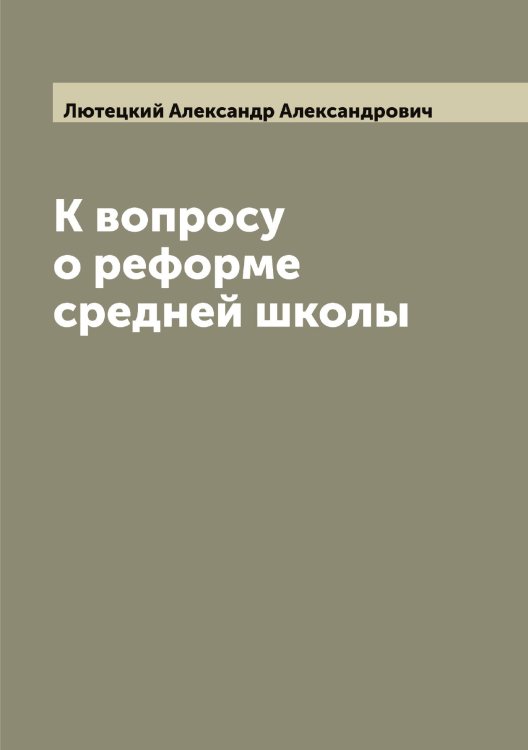 Обложка книги «К вопросу о реформе средней школы» — Лютецкий Александр Александрович, ISBN 9785519944908