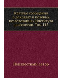 Краткие сообщения о докладах и полевых исследованиях Института археологии. Том 115